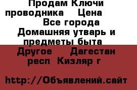 Продам Ключи проводника  › Цена ­ 1 000 - Все города Домашняя утварь и предметы быта » Другое   . Дагестан респ.,Кизляр г.